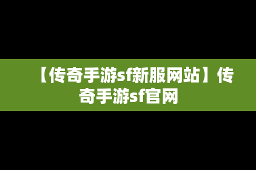 【传奇手游sf新服网站】传奇手游sf官网