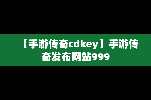 【手游传奇cdkey】手游传奇发布网站999