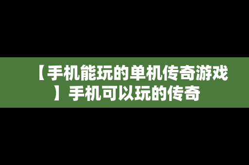 【手机能玩的单机传奇游戏】手机可以玩的传奇