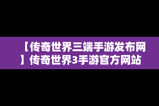 【传奇世界三端手游发布网】传奇世界3手游官方网站