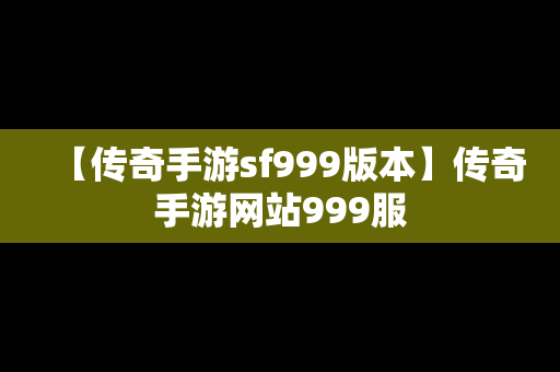 【传奇手游sf999版本】传奇手游网站999服