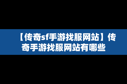 【传奇sf手游找服网站】传奇手游找服网站有哪些