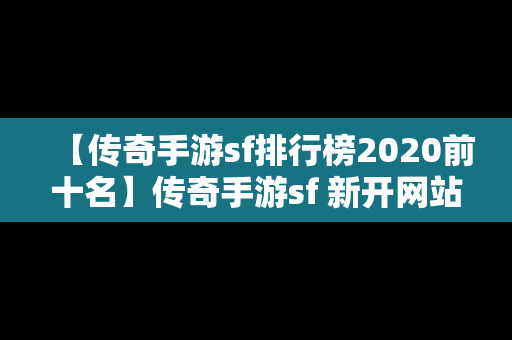 【传奇手游sf排行榜2020前十名】传奇手游sf 新开网站