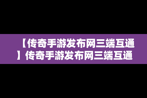 【传奇手游发布网三端互通】传奇手游发布网三端互通了吗