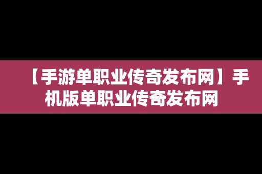 【手游单职业传奇发布网】手机版单职业传奇发布网