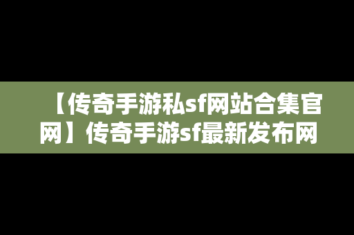 【传奇手游私sf网站合集官网】传奇手游sf最新发布网站