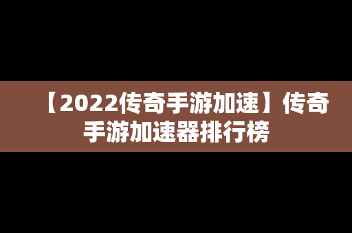 【2022传奇手游加速】传奇手游加速器排行榜