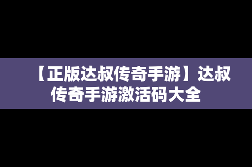 【正版达叔传奇手游】达叔传奇手游激活码大全