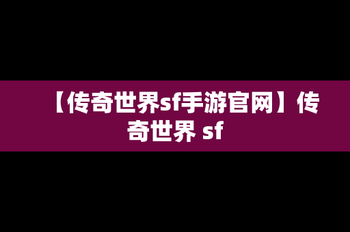 【传奇世界sf手游官网】传奇世界 sf