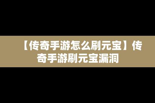 【传奇手游怎么刷元宝】传奇手游刷元宝漏洞