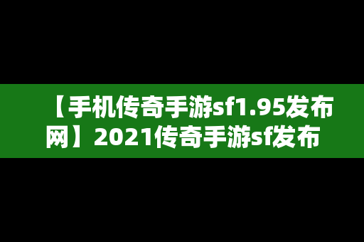 【手机传奇手游sf1.95发布网】2021传奇手游sf发布网