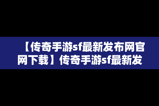 【传奇手游sf最新发布网官网下载】传奇手游sf最新发布网官网下载安装