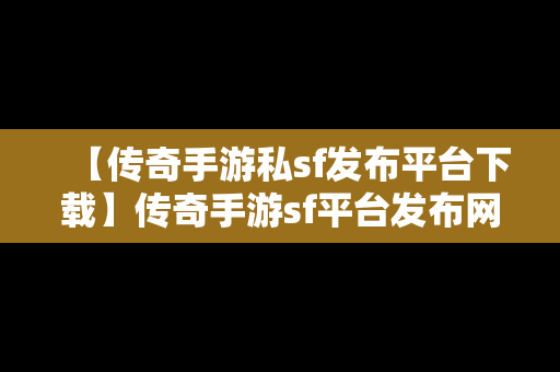 【传奇手游私sf发布平台下载】传奇手游sf平台发布网站