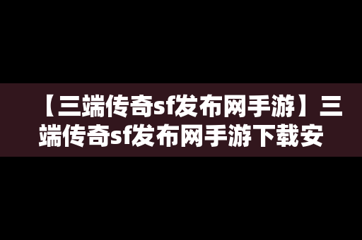 【三端传奇sf发布网手游】三端传奇sf发布网手游下载安装