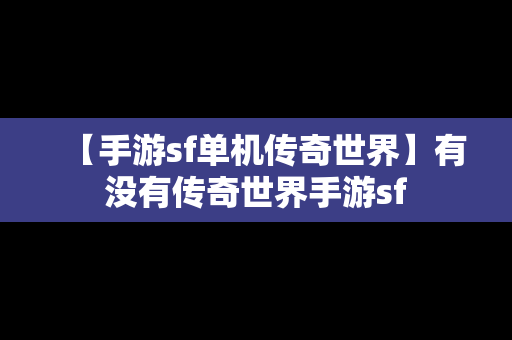 【手游sf单机传奇世界】有没有传奇世界手游sf