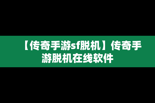 【传奇手游sf脱机】传奇手游脱机在线软件