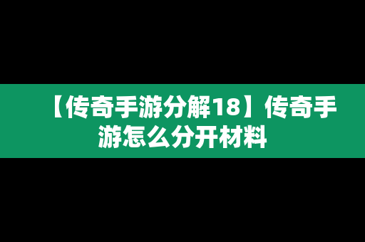 【传奇手游分解18】传奇手游怎么分开材料