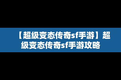 【超级变态传奇sf手游】超级变态传奇sf手游攻略