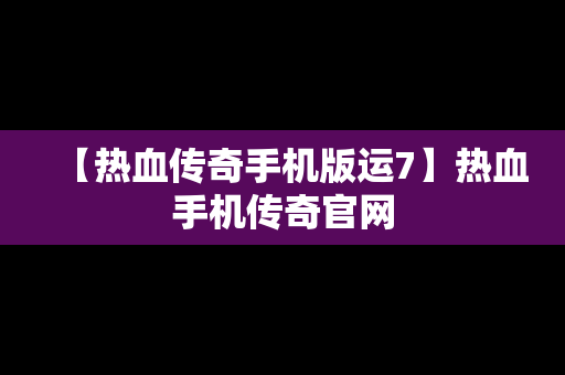 【热血传奇手机版运7】热血手机传奇官网