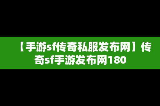 【手游sf传奇私服发布网】传奇sf手游发布网180