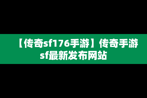 【传奇sf176手游】传奇手游sf最新发布网站