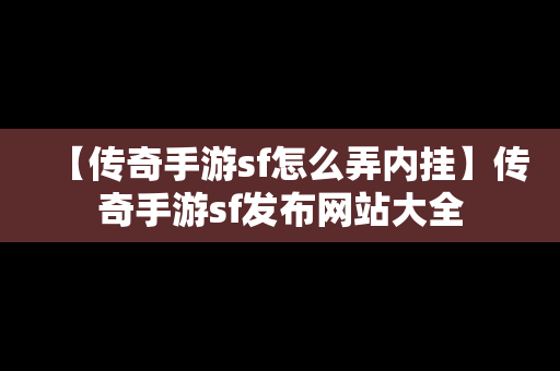 【传奇手游sf怎么弄内挂】传奇手游sf发布网站大全