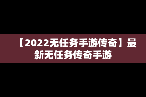 【2022无任务手游传奇】最新无任务传奇手游