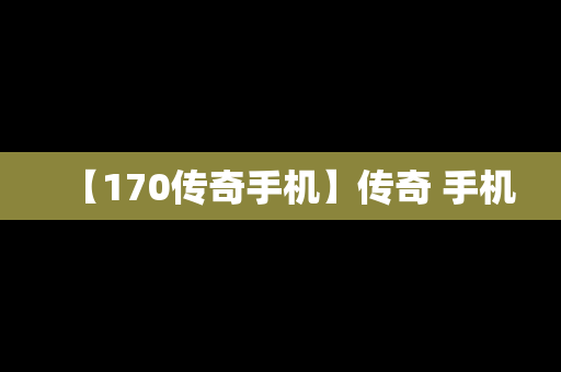 【170传奇手机】传奇 手机