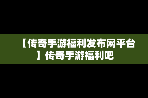 【传奇手游福利发布网平台】传奇手游福利吧