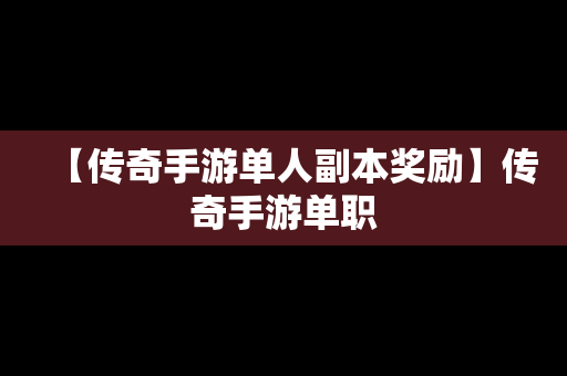 【传奇手游单人副本奖励】传奇手游单职