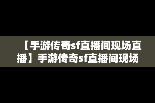 【手游传奇sf直播间现场直播】手游传奇sf直播间现场直播在哪