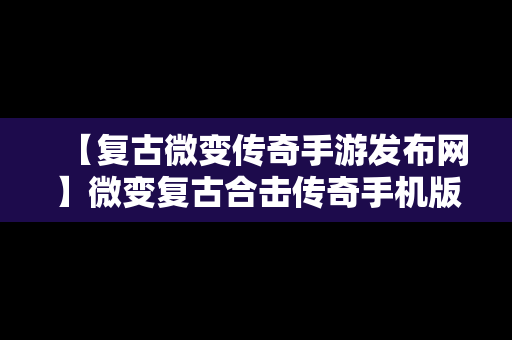 【复古微变传奇手游发布网】微变复古合击传奇手机版