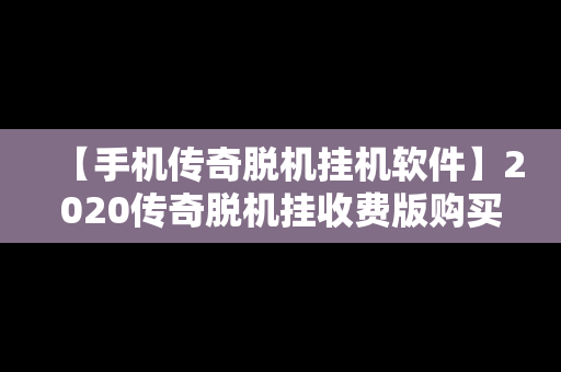 【手机传奇脱机挂机软件】2020传奇脱机挂收费版购买