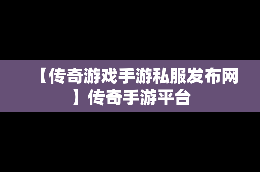 【传奇游戏手游私服发布网】传奇手游平台