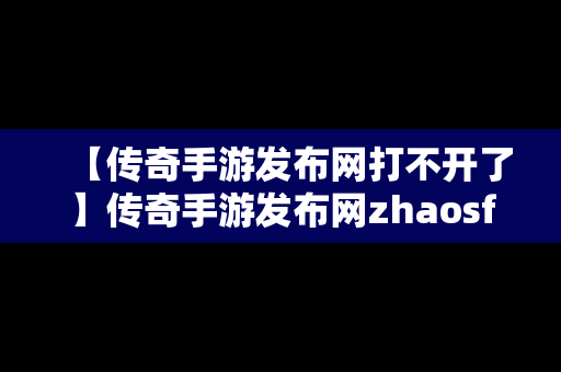 【传奇手游发布网打不开了】传奇手游发布网zhaosf