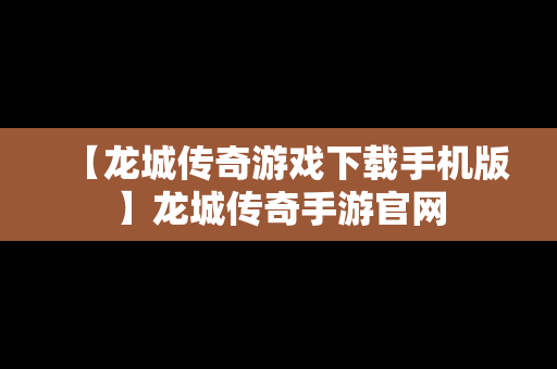 【龙城传奇游戏下载手机版】龙城传奇手游官网