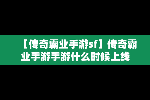 【传奇霸业手游sf】传奇霸业手游手游什么时候上线