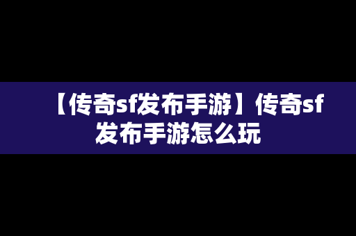 【传奇sf发布手游】传奇sf发布手游怎么玩