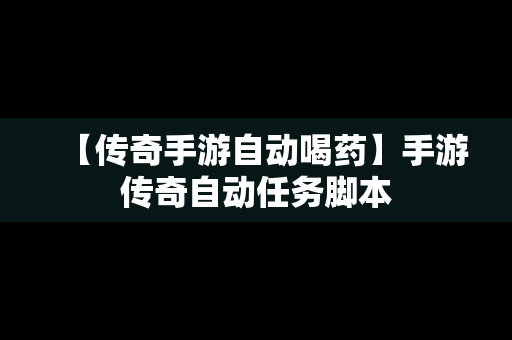 【传奇手游自动喝药】手游传奇自动任务脚本