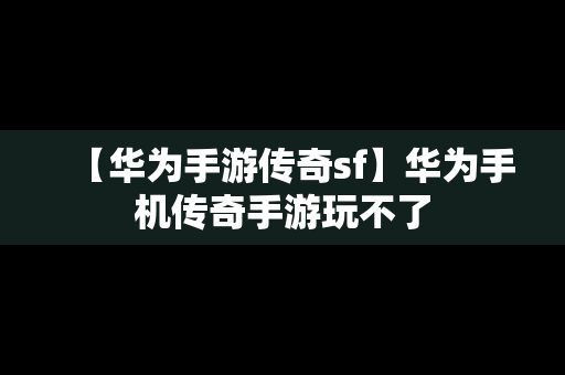 【华为手游传奇sf】华为手机传奇手游玩不了