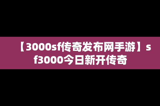 【3000sf传奇发布网手游】sf3000今日新开传奇