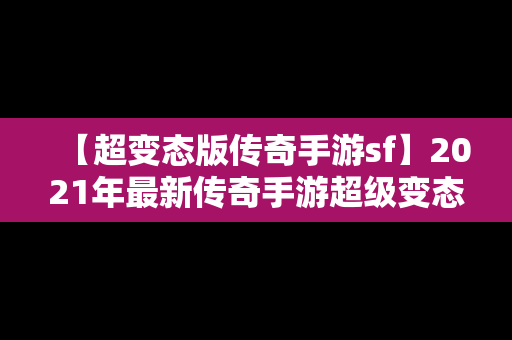 【超变态版传奇手游sf】2021年最新传奇手游超级变态版