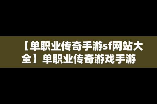 【单职业传奇手游sf网站大全】单职业传奇游戏手游