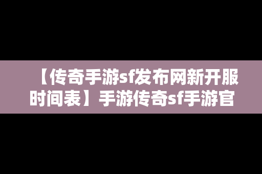 【传奇手游sf发布网新开服时间表】手游传奇sf手游官网