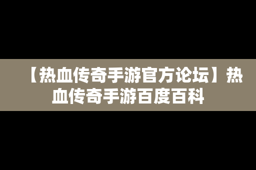 【热血传奇手游官方论坛】热血传奇手游百度百科