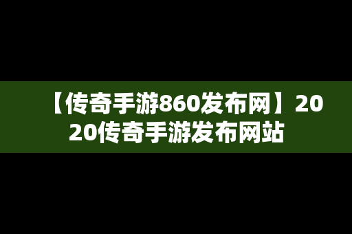 【传奇手游860发布网】2020传奇手游发布网站