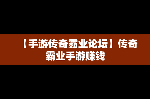 【手游传奇霸业论坛】传奇霸业手游赚钱