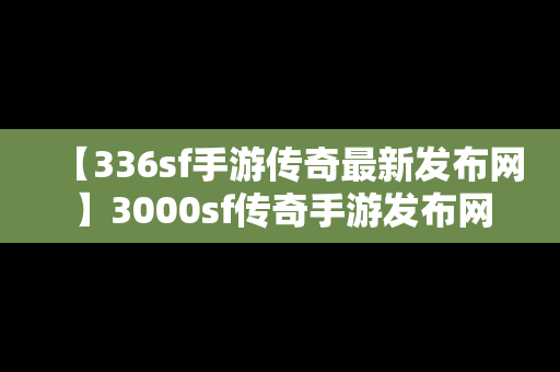 【336sf手游传奇最新发布网】3000sf传奇手游发布网