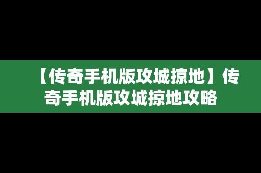 【传奇手机版攻城掠地】传奇手机版攻城掠地攻略