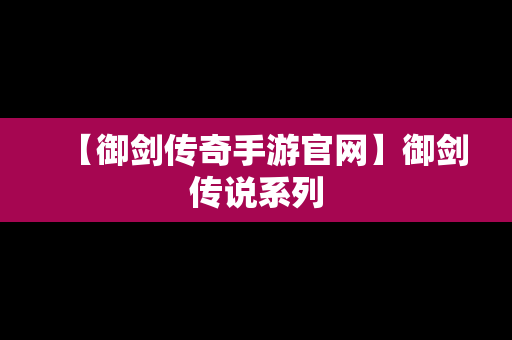 【御剑传奇手游官网】御剑传说系列